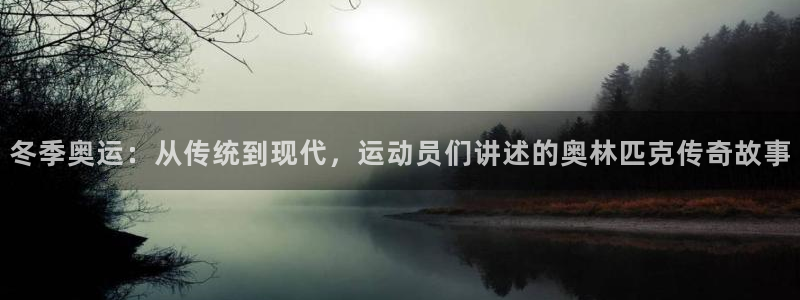 即嗨体育官网：冬季奥运：从传统到现代，运动员们讲述的奥林匹克传奇故事